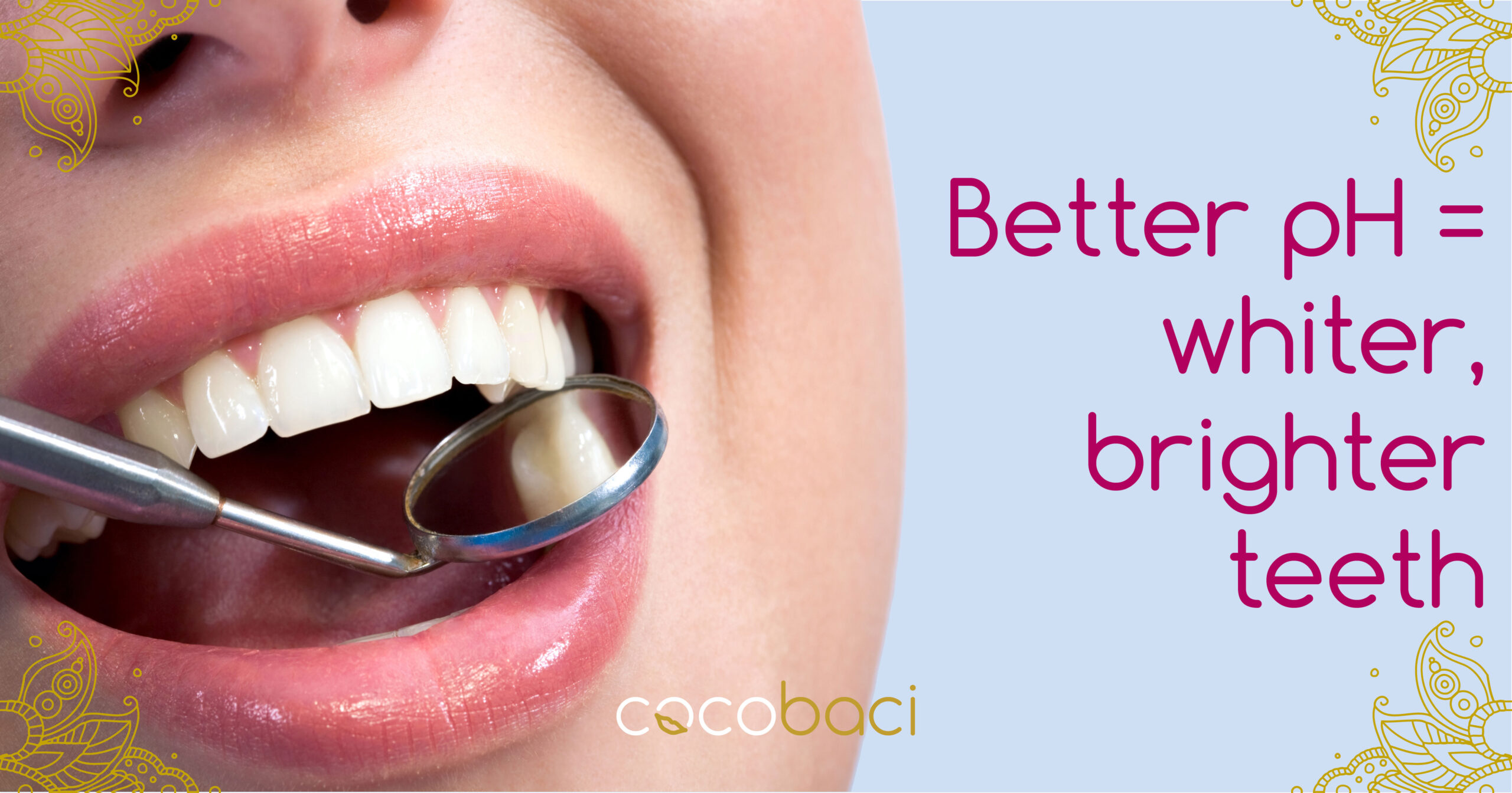 Better pH = whiter, brighter, stronger teeth